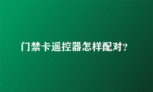门禁卡遥控器怎样配对？