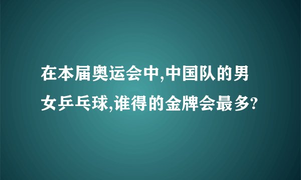在本届奥运会中,中国队的男女乒乓球,谁得的金牌会最多?