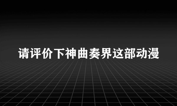 请评价下神曲奏界这部动漫