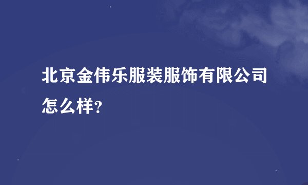 北京金伟乐服装服饰有限公司怎么样？