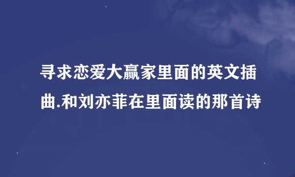 寻求恋爱大赢家里面的英文插曲.和刘亦菲在里面读的那首诗