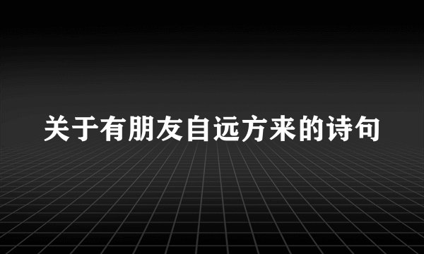 关于有朋友自远方来的诗句