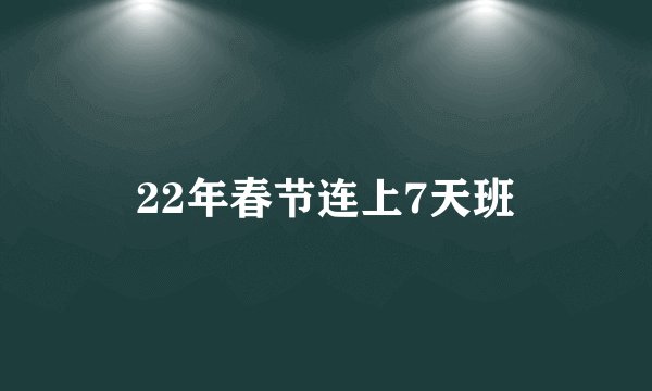 22年春节连上7天班