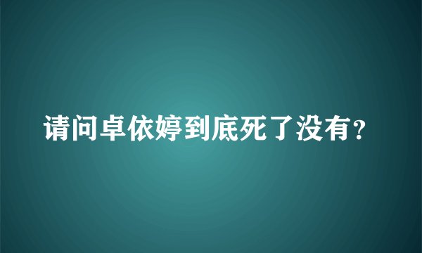 请问卓依婷到底死了没有？
