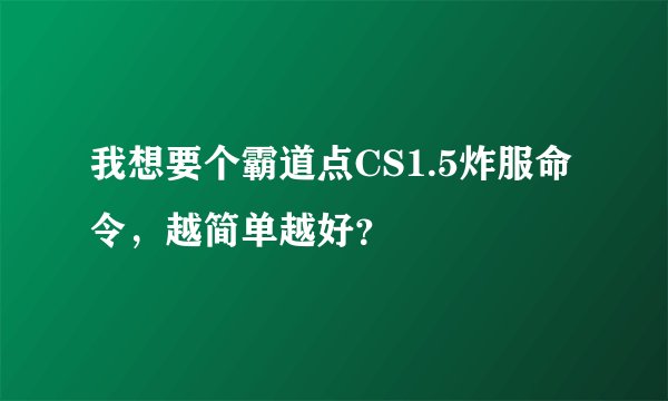 我想要个霸道点CS1.5炸服命令，越简单越好？