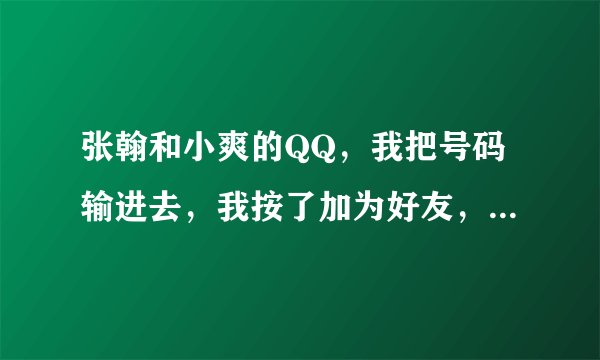 张翰和小爽的QQ，我把号码输进去，我按了加为好友，就出现了对方拒绝被添加，怎么办呀