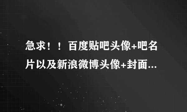 急求！！百度贴吧头像+吧名片以及新浪微博头像+封面图+背景图的尺寸是多少？