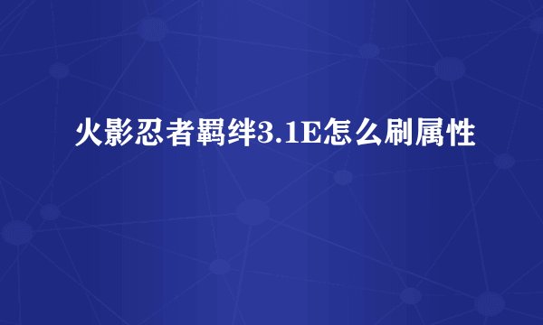 火影忍者羁绊3.1E怎么刷属性