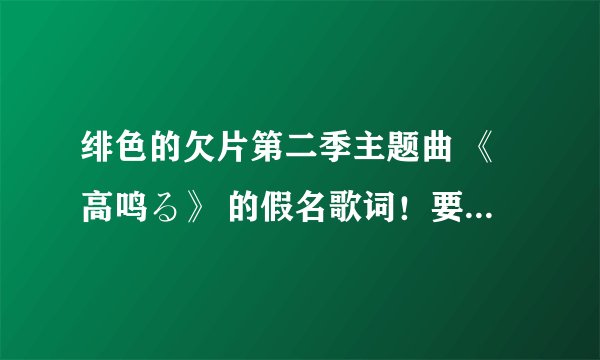 绯色的欠片第二季主题曲 《高鸣る》 的假名歌词！要注音的哦~