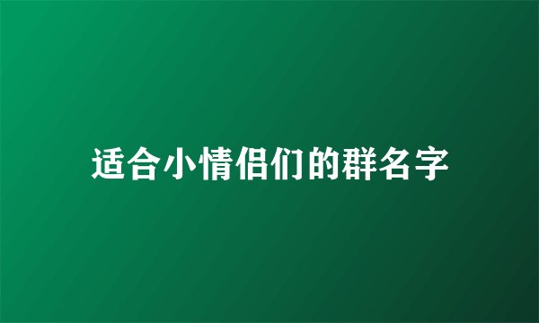 适合小情侣们的群名字