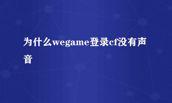 为什么wegame登录cf没有声音