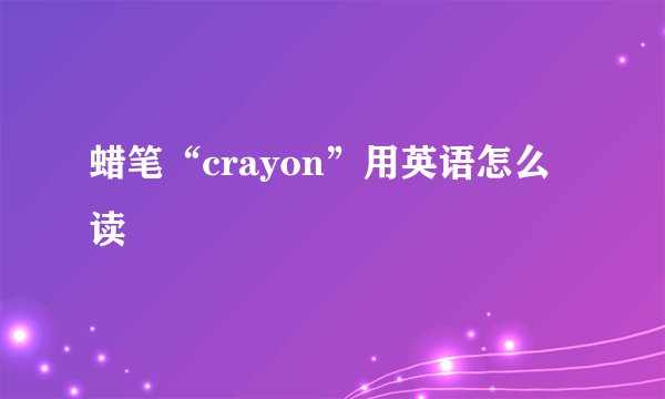 蜡笔“crayon”用英语怎么读