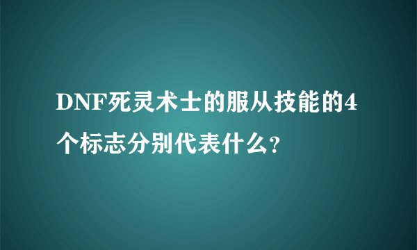 DNF死灵术士的服从技能的4个标志分别代表什么？