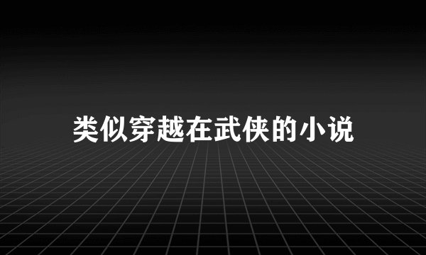 类似穿越在武侠的小说