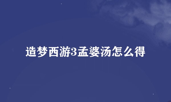 造梦西游3孟婆汤怎么得
