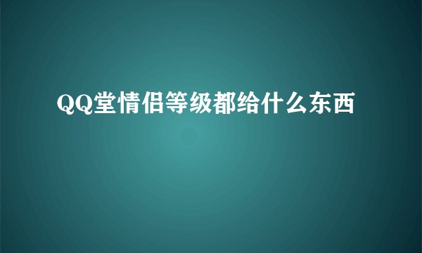 QQ堂情侣等级都给什么东西