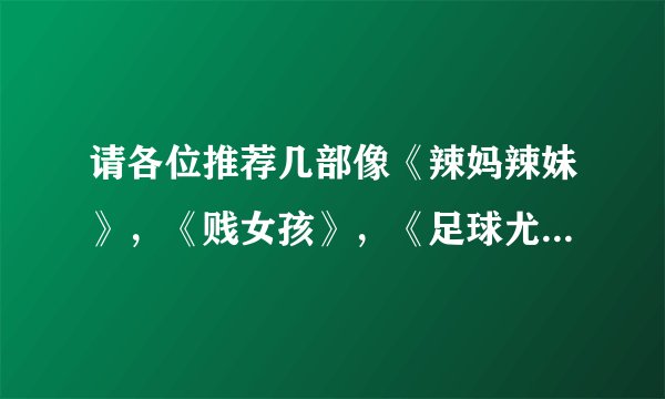请各位推荐几部像《辣妈辣妹》，《贱女孩》，《足球尤物》等这一类的喜剧，很想看啊！