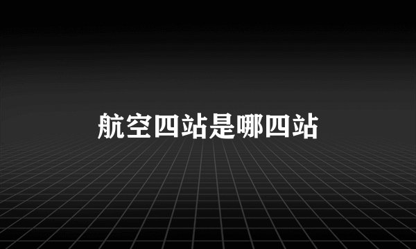 航空四站是哪四站
