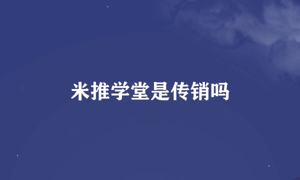 米推学堂是传销吗