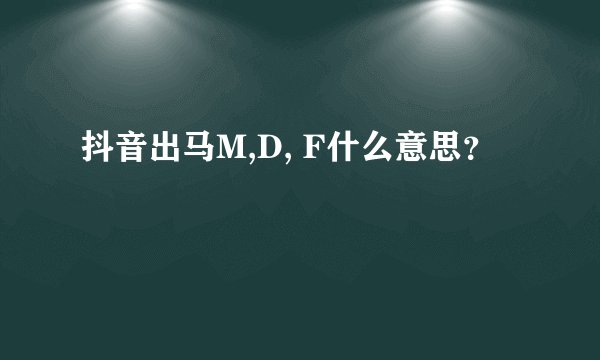 抖音出马M,D, F什么意思？