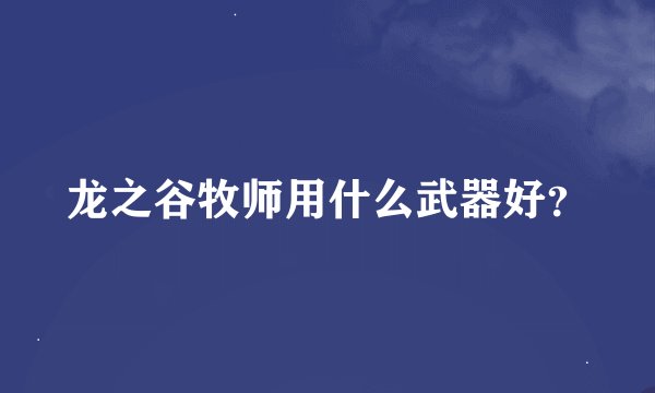龙之谷牧师用什么武器好？