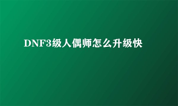 DNF3级人偶师怎么升级快