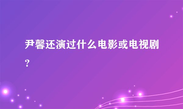 尹馨还演过什么电影或电视剧？