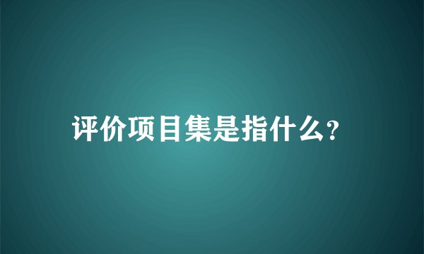 评价项目集是指什么？