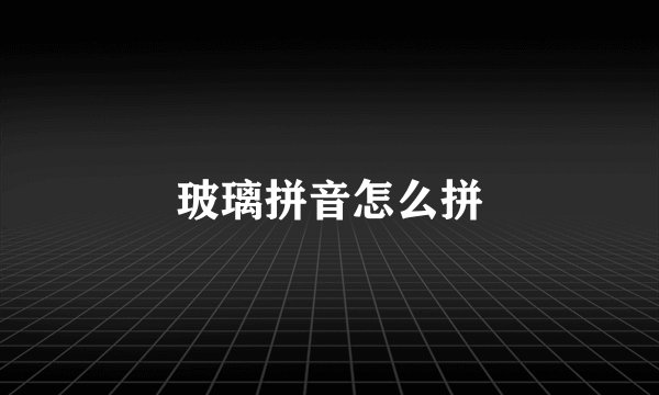 玻璃拼音怎么拼