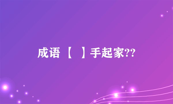 成语 【 】手起家??