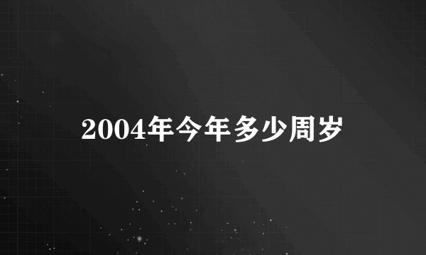 2004年今年多少周岁