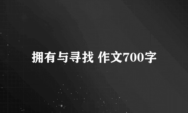 拥有与寻找 作文700字