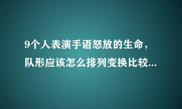 9个人表演手语怒放的生命，队形应该怎么排列变换比较有舞台效果
