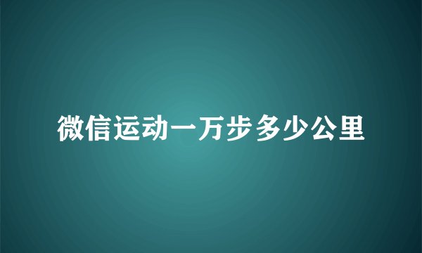 微信运动一万步多少公里