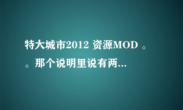 特大城市2012 资源MOD 。。那个说明里说有两个资源建筑 一个+15000劳动力 一个+100资源。。