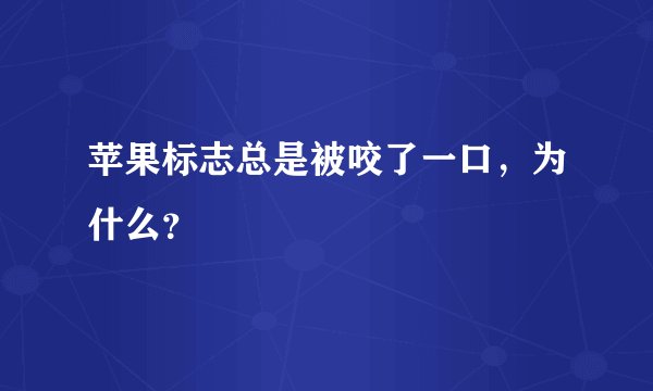 苹果标志总是被咬了一口，为什么？