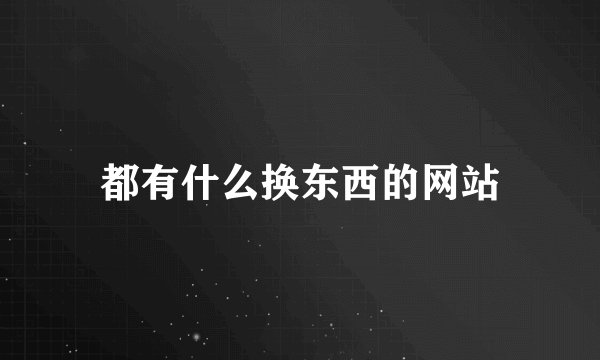 都有什么换东西的网站