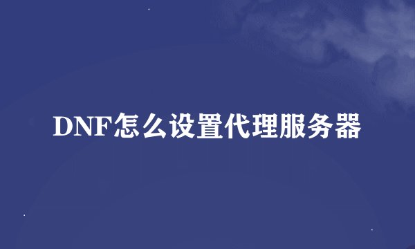 DNF怎么设置代理服务器