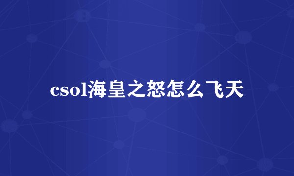 csol海皇之怒怎么飞天