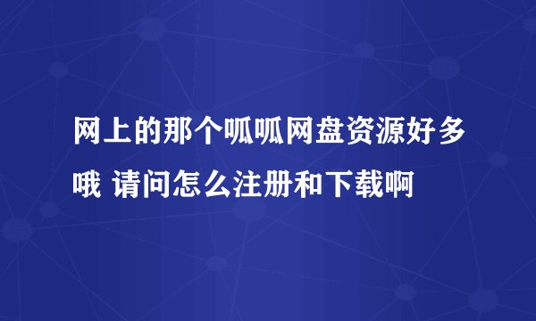 网上的那个呱呱网盘资源好多哦 请问怎么注册和下载啊