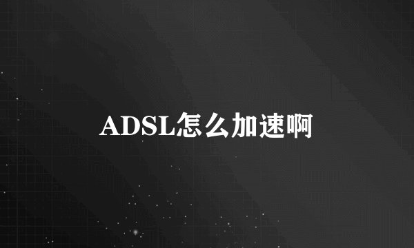 ADSL怎么加速啊