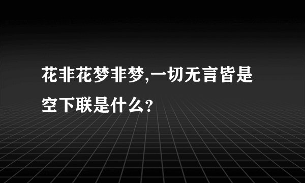 花非花梦非梦,一切无言皆是空下联是什么？