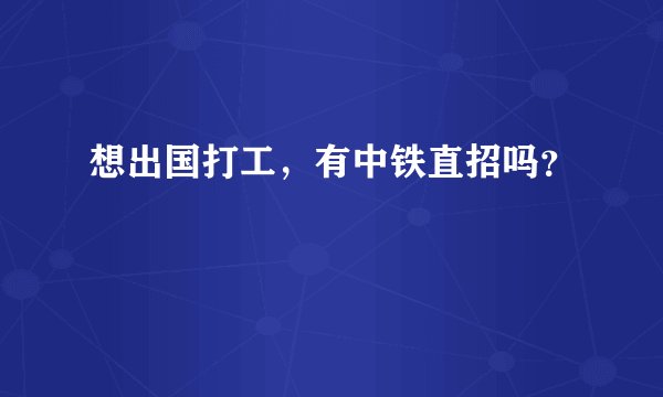 想出国打工，有中铁直招吗？