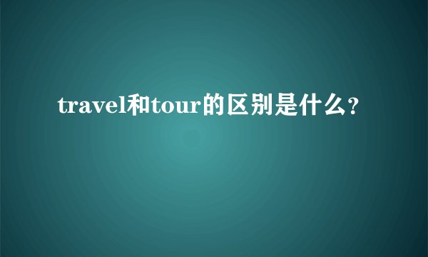 travel和tour的区别是什么？