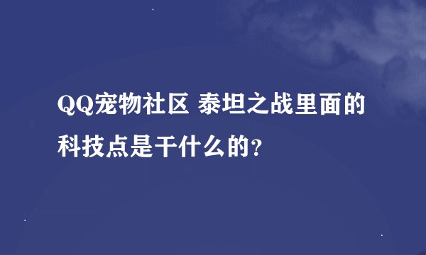 QQ宠物社区 泰坦之战里面的科技点是干什么的？