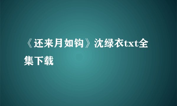 《还来月如钩》沈绿衣txt全集下载