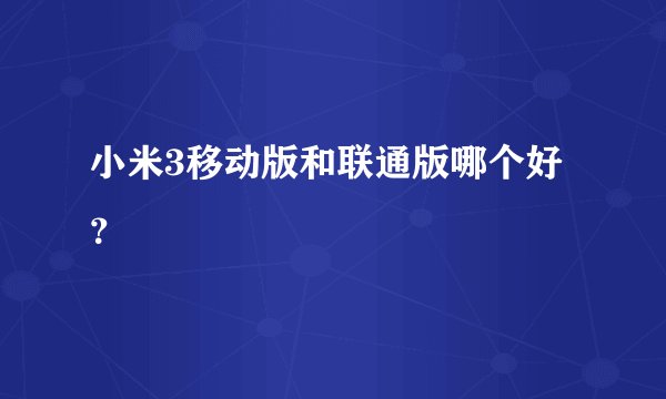小米3移动版和联通版哪个好？