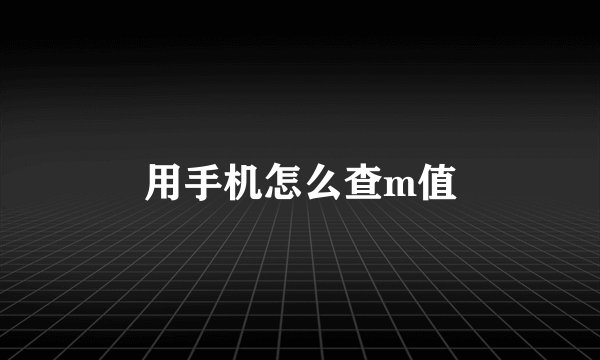 用手机怎么查m值