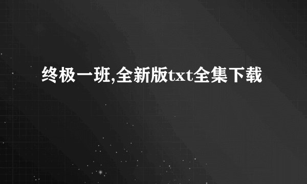 终极一班,全新版txt全集下载