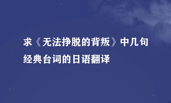 求《无法挣脱的背叛》中几句经典台词的日语翻译